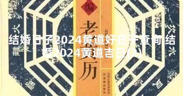 结婚日子2024黄道好日子查询 结婚2024黄道吉日(2)